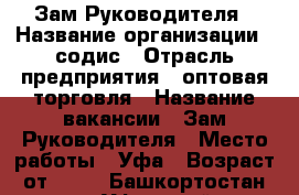 Зам.Руководителя › Название организации ­ содис › Отрасль предприятия ­ оптовая торговля › Название вакансии ­ Зам.Руководителя › Место работы ­ Уфа › Возраст от ­ 20 - Башкортостан респ., Уфимский р-н, Уфа г. Работа » Вакансии   . Башкортостан респ.